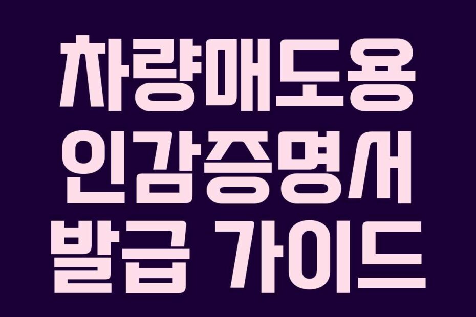 차량매도용 인감증명서 발급 가이드