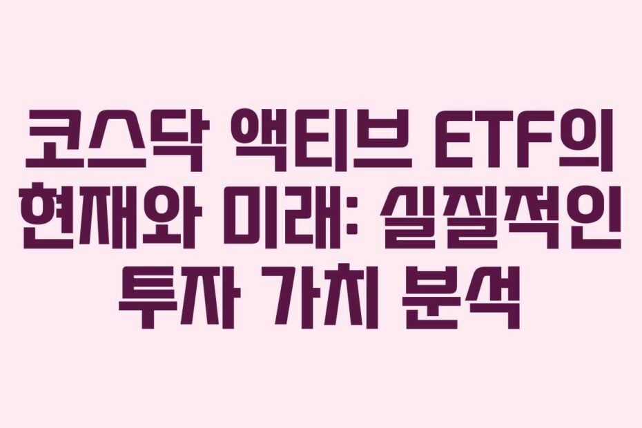 코스닥 액티브 ETF의 현재와 미래: 실질적인 투자 가치 분석