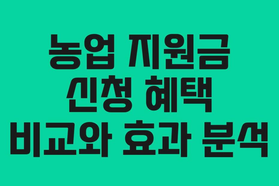 농업 지원금 신청 혜택 비교와 효과 분석