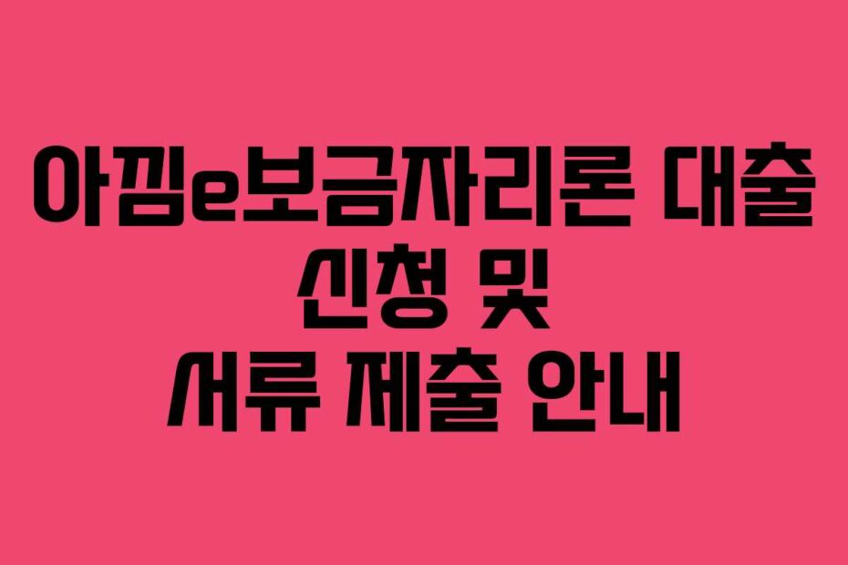 아낌e보금자리론 대출 신청 및 서류 제출 안내