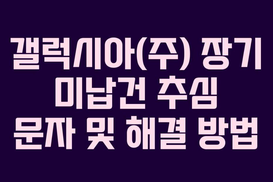 갤럭시아(주) 장기 미납건 추심 문자 및 해결 방법