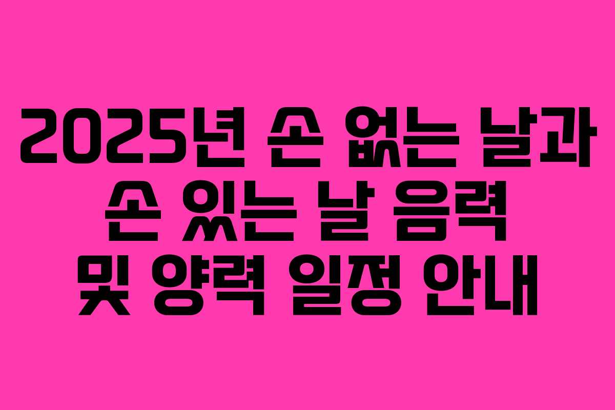 2025년 손 없는 날과 손 있는 날 음력 및 양력 일정 안내