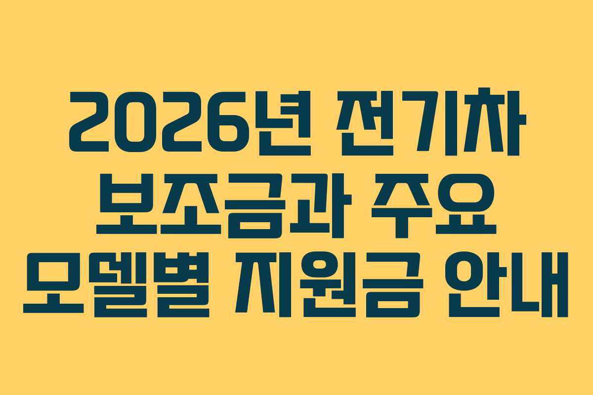 2026년 전기차 보조금과 주요 모델별 지원금 안내