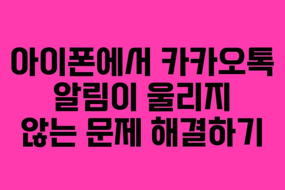 아이폰에서 카카오톡 알림이 울리지 않는 문제 해결하기