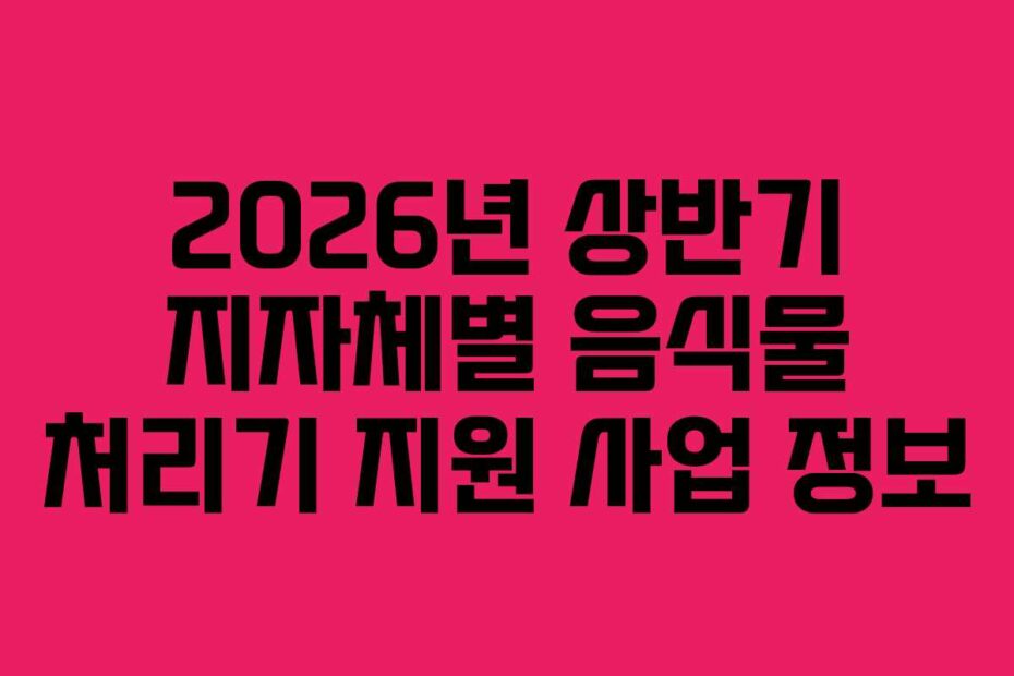 2026년 상반기 지자체별 음식물 처리기 지원 사업 정보