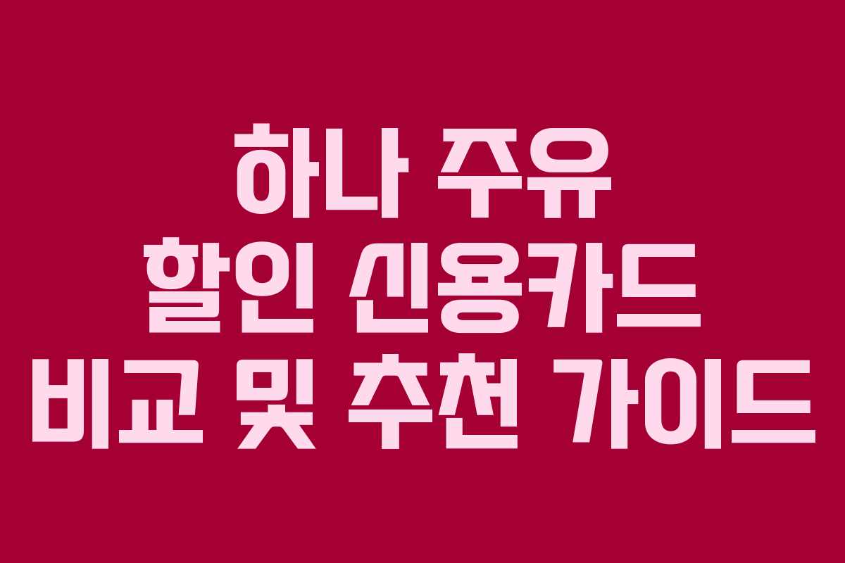 하나 주유 할인 신용카드 비교 및 추천 가이드