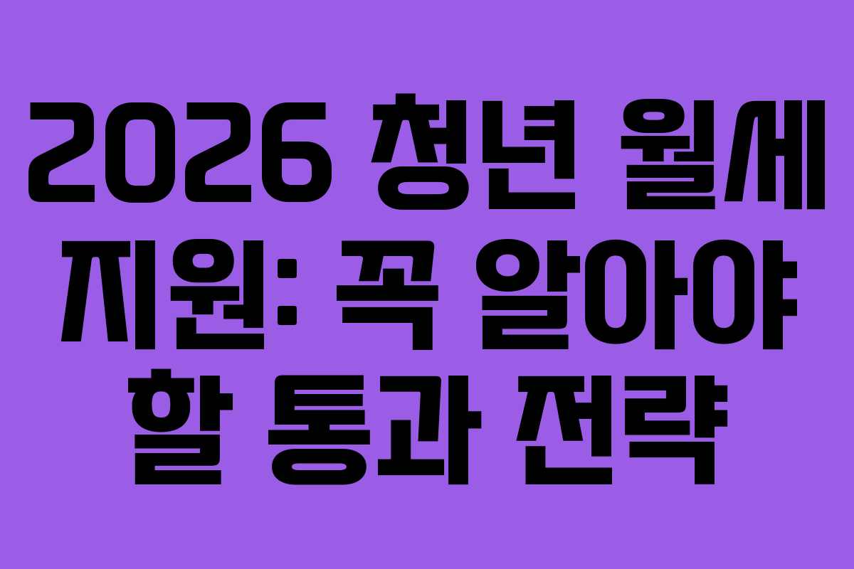 2026 청년 월세 지원: 꼭 알아야 할 통과 전략