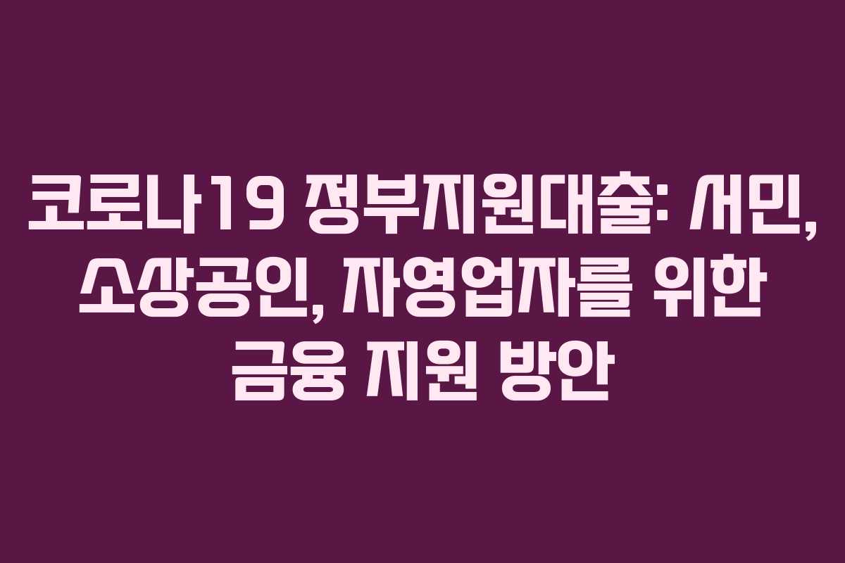 코로나19 정부지원대출: 서민, 소상공인, 자영업자를 위한 금융 지원 방안