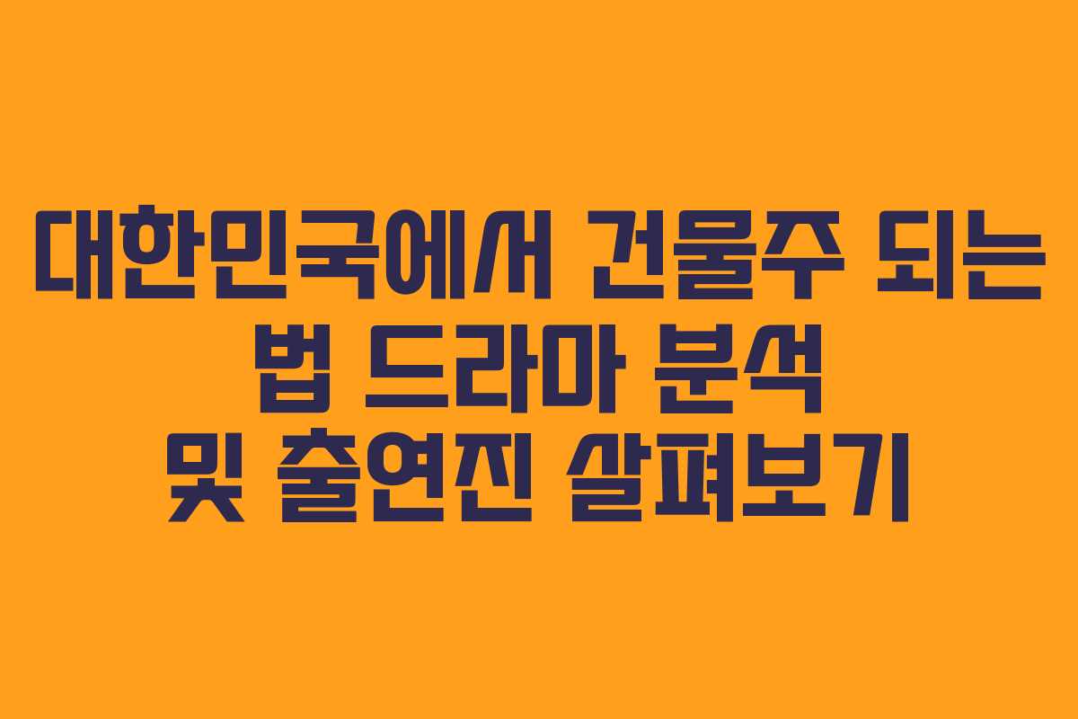 대한민국에서 건물주 되는 법 드라마 분석 및 출연진 살펴보기