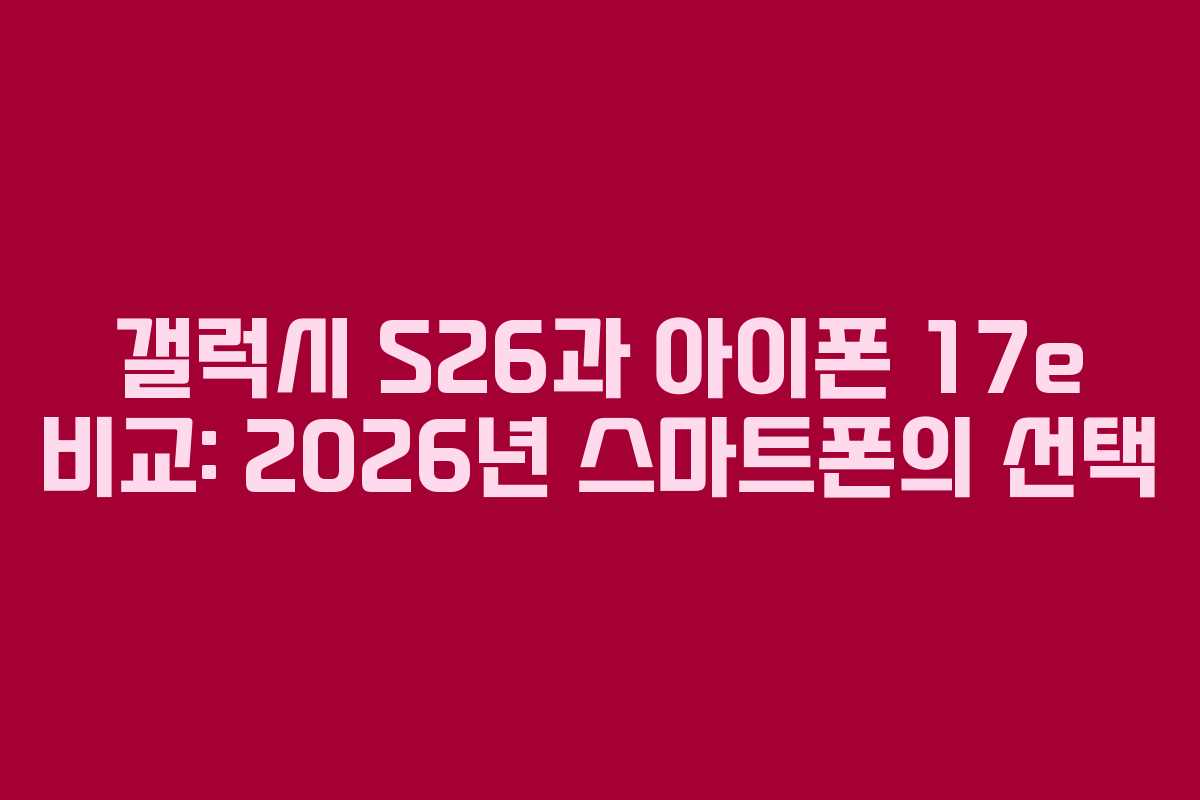 갤럭시 S26과 아이폰 17e 비교: 2026년 스마트폰의 선택