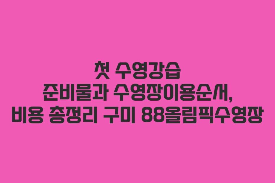 첫 수영강습 준비물과 수영장이용순서, 비용 총정리 구미 88올림픽수영장