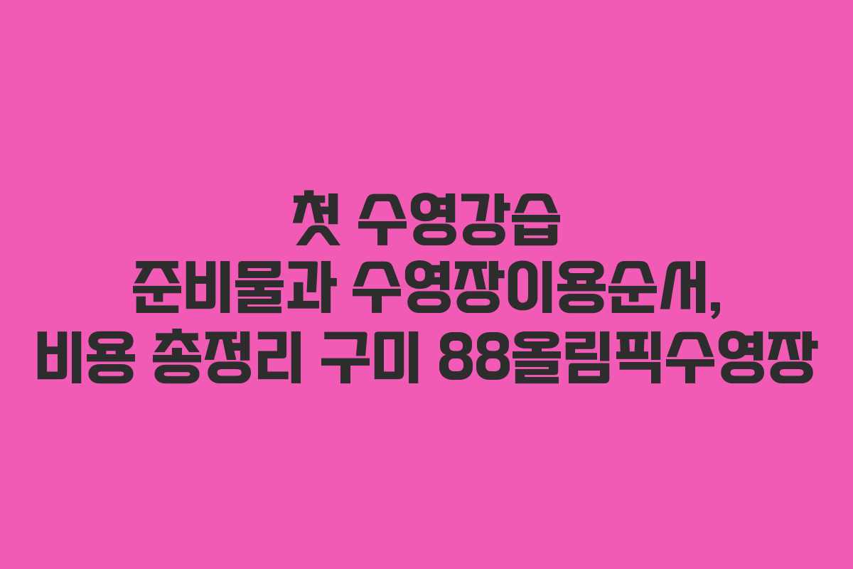 첫 수영강습 준비물과 수영장이용순서, 비용 총정리 구미 88올림픽수영장
