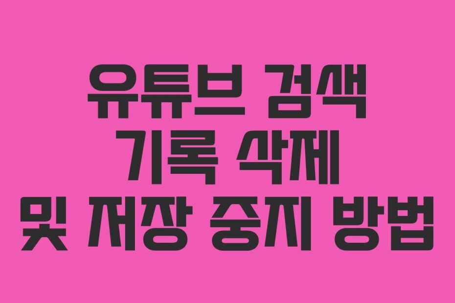 유튜브 검색 기록 삭제 및 저장 중지 방법