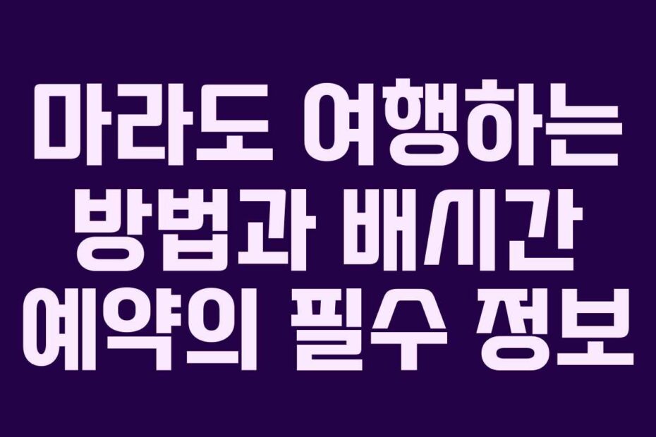마라도 여행하는 방법과 배시간 예약의 필수 정보