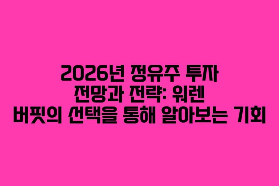 2026년 정유주 투자 전망과 전략: 워렌 버핏의 선택을 통해 알아보는 기회