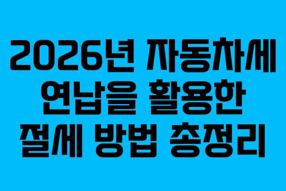 2026년 자동차세 연납을 활용한 절세 방법 총정리