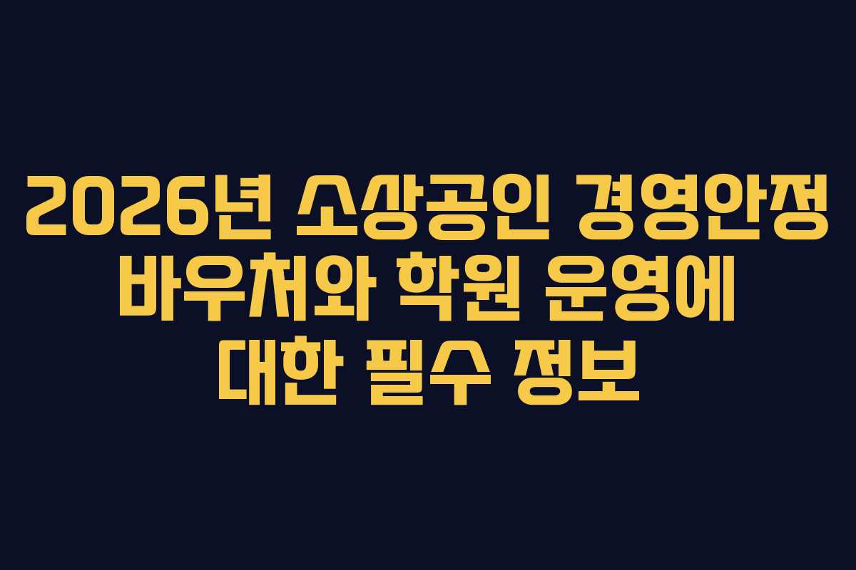 2026년 소상공인 경영안정 바우처와 학원 운영에 대한 필수 정보