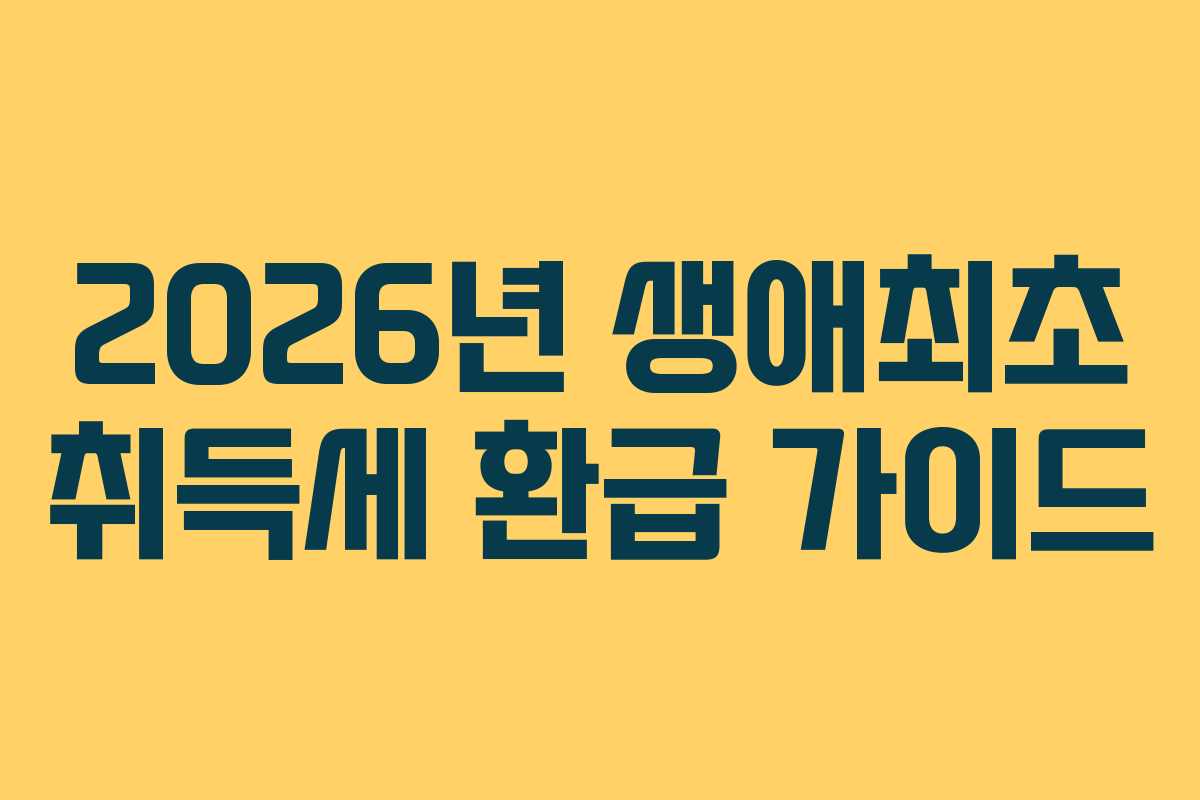 2026년 생애최초 취득세 환급 가이드