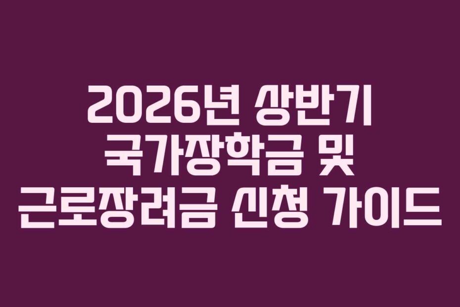 2026년 상반기 국가장학금 및 근로장려금 신청 가이드