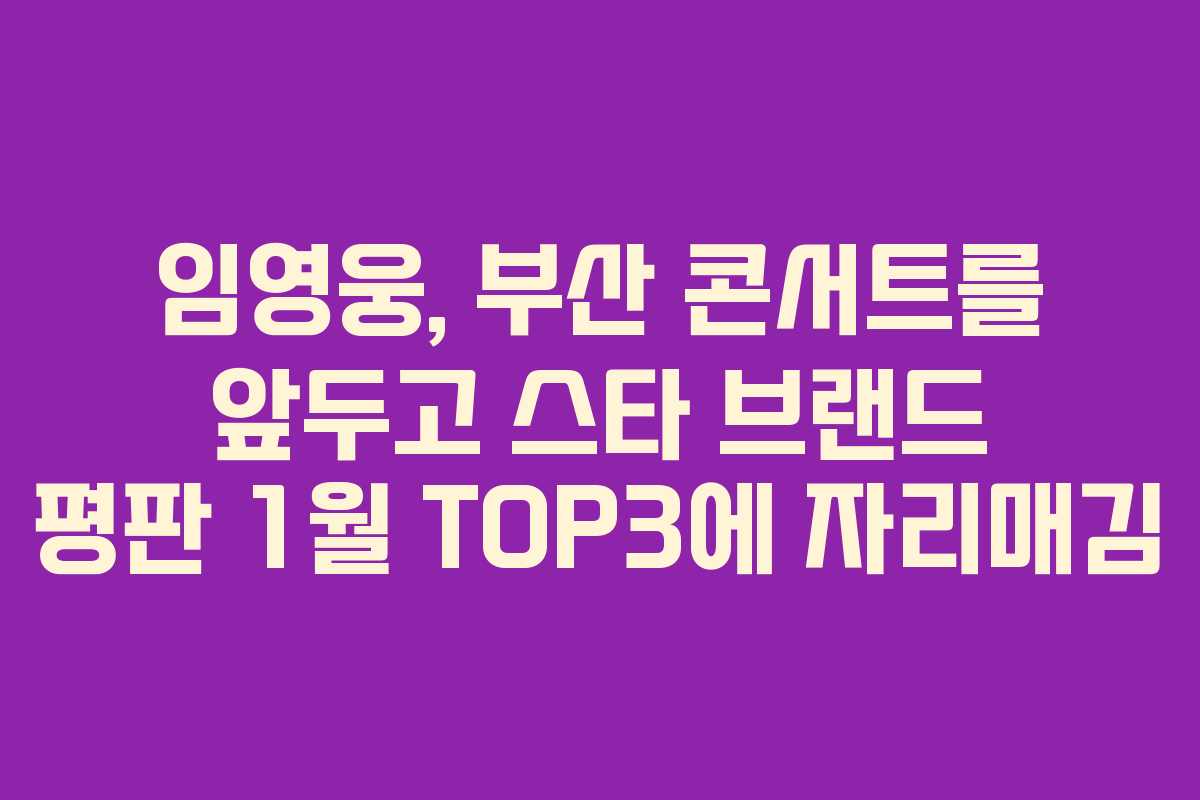 임영웅, 부산 콘서트를 앞두고 스타 브랜드 평판 1월 TOP3에 자리매김