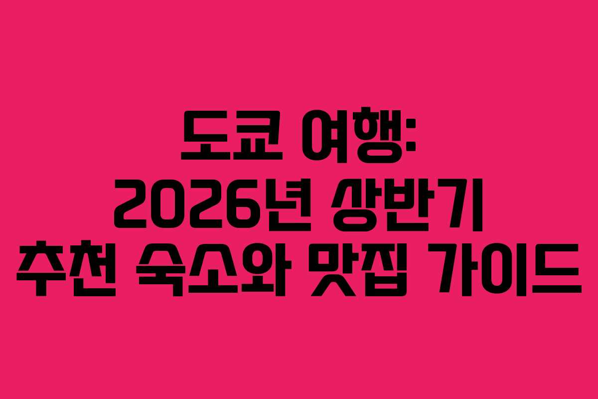 도쿄 여행: 2026년 상반기 추천 숙소와 맛집 가이드