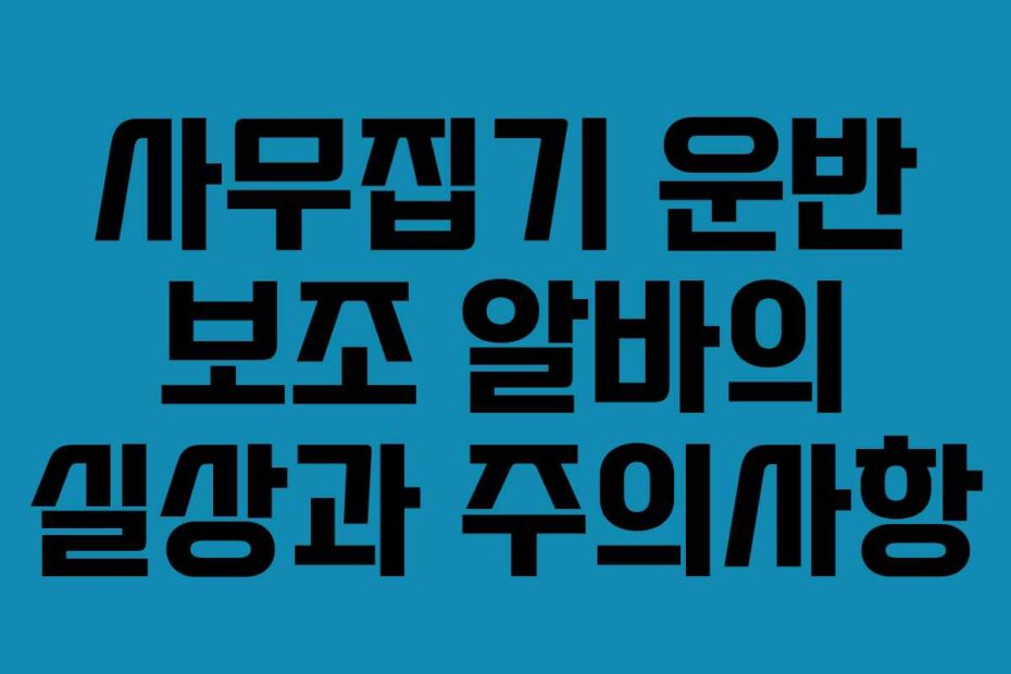 사무집기 운반 보조 알바의 실상과 주의사항