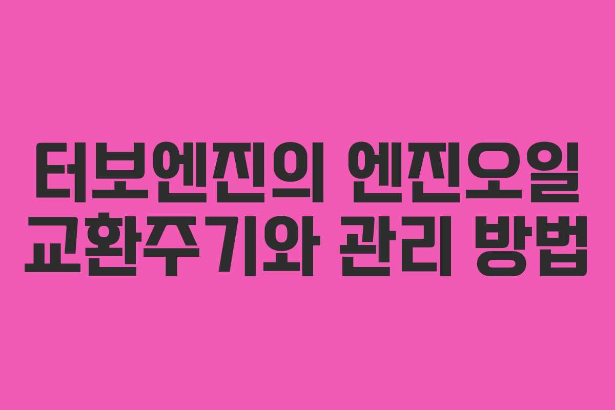 터보엔진의 엔진오일 교환주기와 관리 방법
