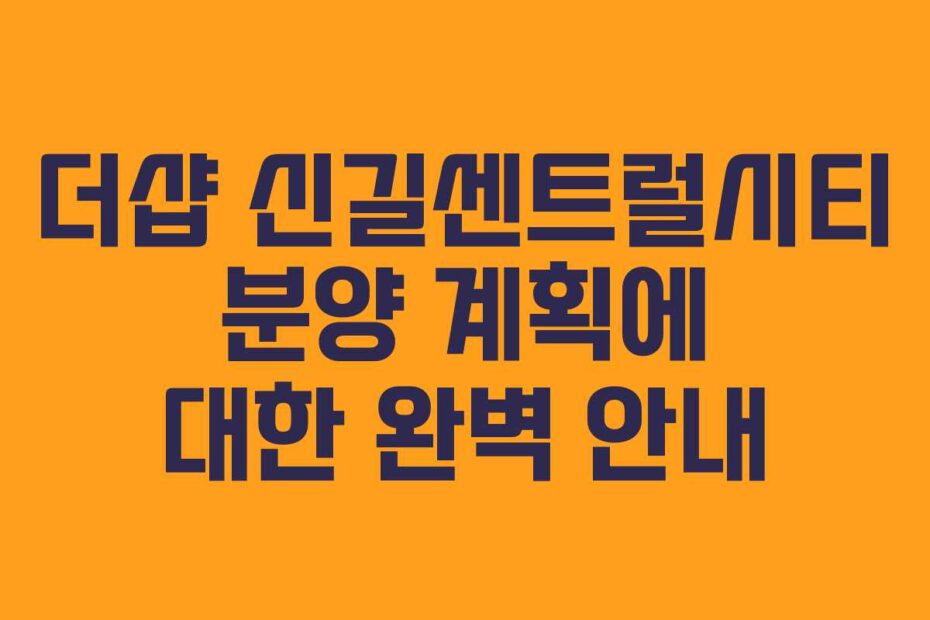 더샵 신길센트럴시티 분양 계획에 대한 완벽 안내