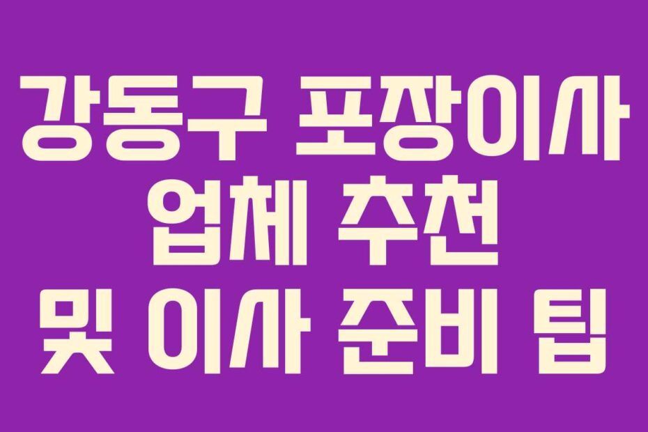 강동구 포장이사 업체 추천 및 이사 준비 팁