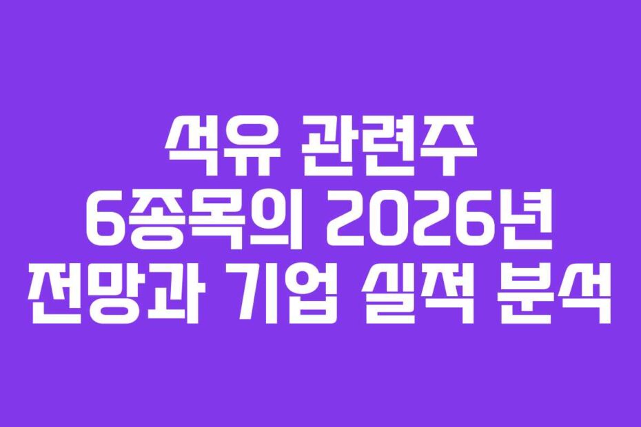 석유 관련주 6종목의 2026년 전망과 기업 실적 분석