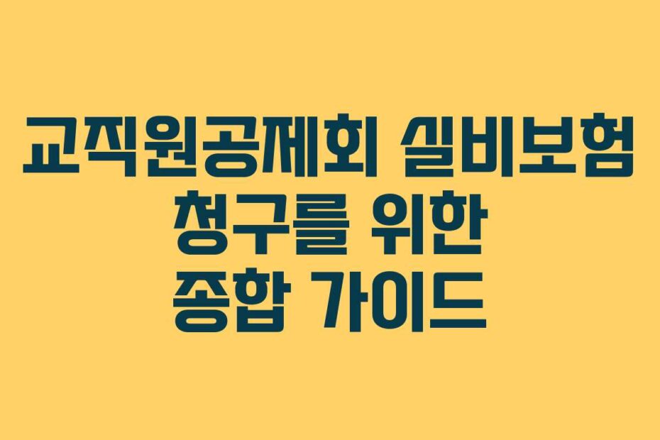 교직원공제회 실비보험 청구를 위한 종합 가이드