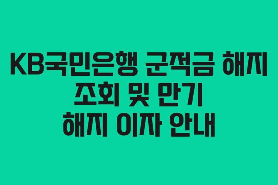 KB국민은행 군적금 해지 조회 및 만기 해지 이자 안내