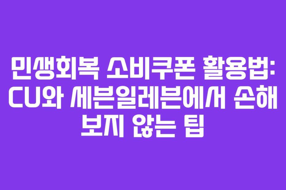 민생회복 소비쿠폰 활용법: CU와 세븐일레븐에서 손해 보지 않는 팁