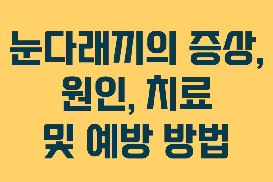 눈다래끼의 증상, 원인, 치료 및 예방 방법