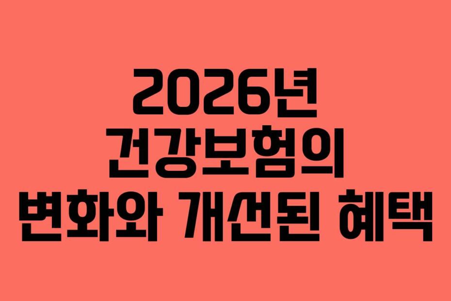 2026년 건강보험의 변화와 개선된 혜택