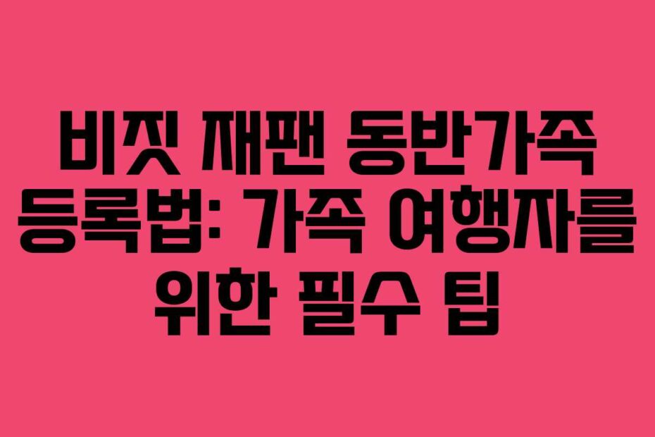 비짓 재팬 동반가족 등록법: 가족 여행자를 위한 필수 팁
