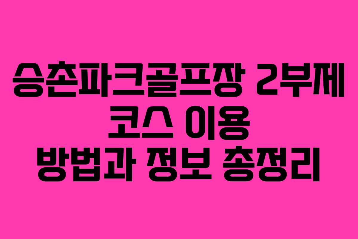 승촌파크골프장 2부제 코스 이용 방법과 정보 총정리