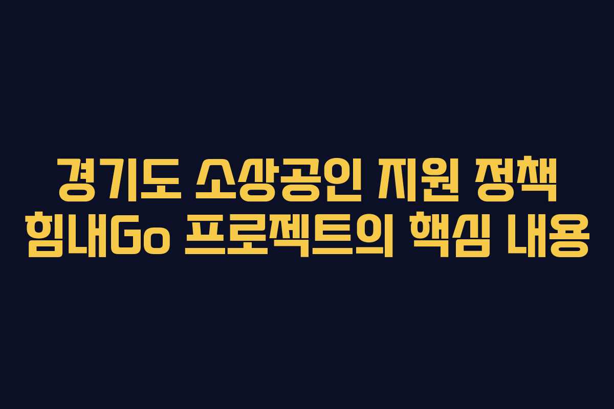 경기도 소상공인 지원 정책 힘내Go 프로젝트의 핵심 내용