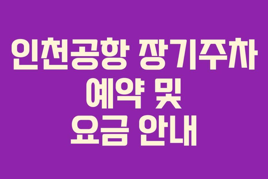 인천공항 장기주차 예약 및 요금 안내