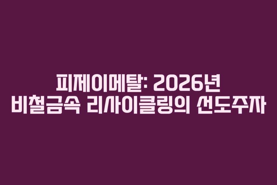 피제이메탈: 2026년 비철금속 리사이클링의 선도주자