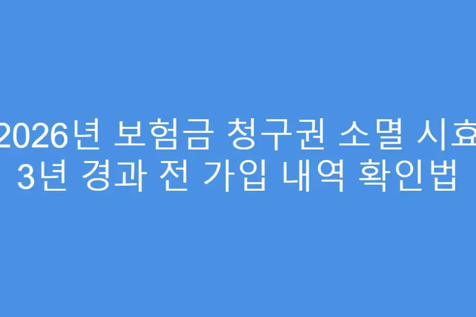 2026년 보험금 청구권 소멸 시효 3년 경과 전 가입 내역 확인법
