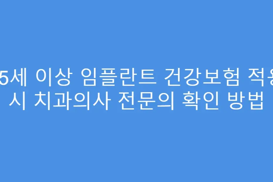65세 이상 임플란트 건강보험 적용 시 치과의사 전문의 확인 방법