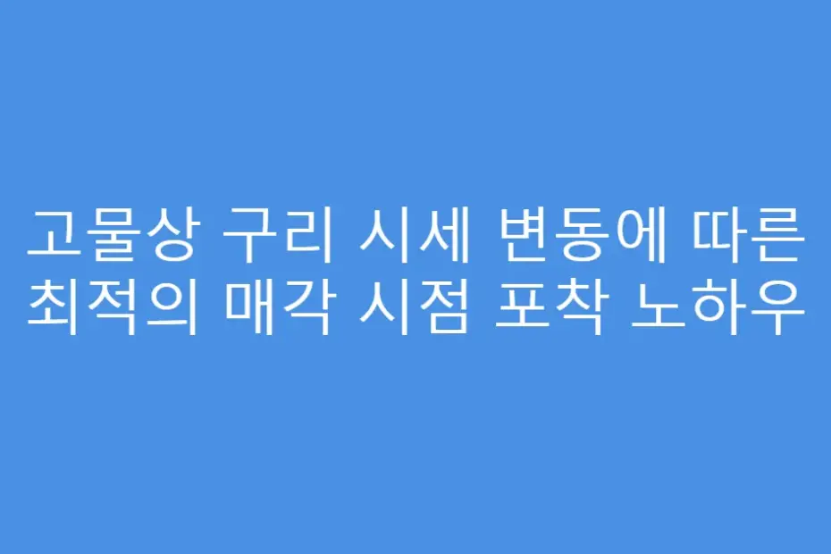 고물상 구리 시세 변동에 따른 최적의 매각 시점 포착 노하우