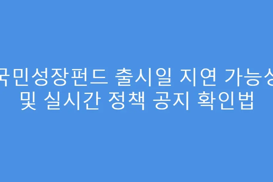국민성장펀드 출시일 지연 가능성 및 실시간 정책 공지 확인법