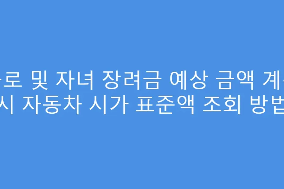 근로 및 자녀 장려금 예상 금액 계산 시 자동차 시가 표준액 조회 방법