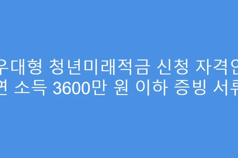 우대형 청년미래적금 신청 자격인 연 소득 3600만 원 이하 증빙 서류