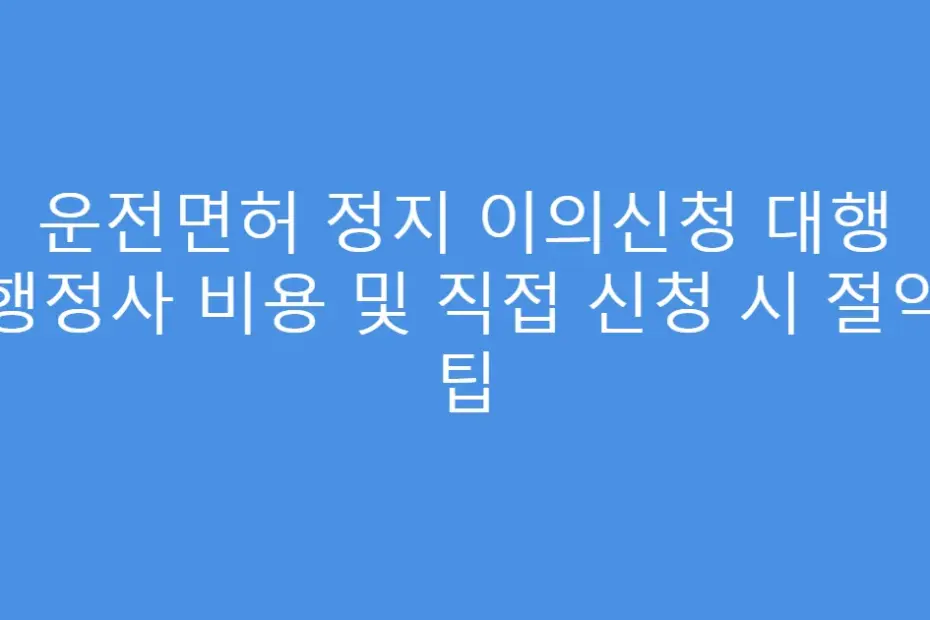 운전면허 정지 이의신청 대행 행정사 비용 및 직접 신청 시 절약 팁