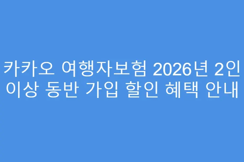 카카오 여행자보험 2026년 2인 이상 동반 가입 할인 혜택 안내