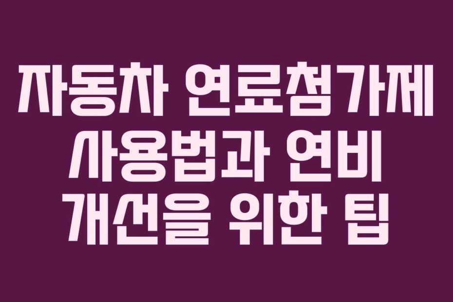 자동차 연료첨가제 사용법과 연비 개선을 위한 팁