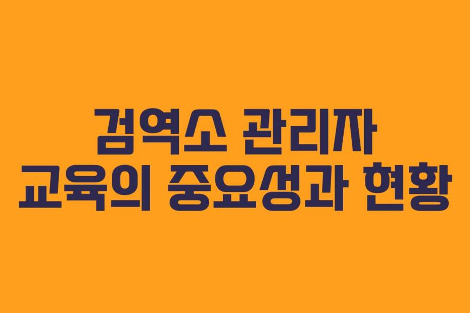 검역소 관리자 교육의 중요성과 현황